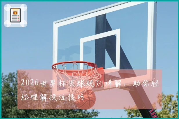 2026世界杯买球规则详解，助你轻松理解投注技巧