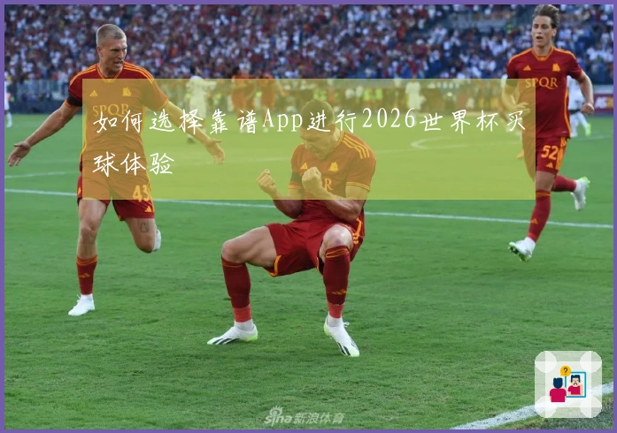 如何选择靠谱App进行2026世界杯买球体验