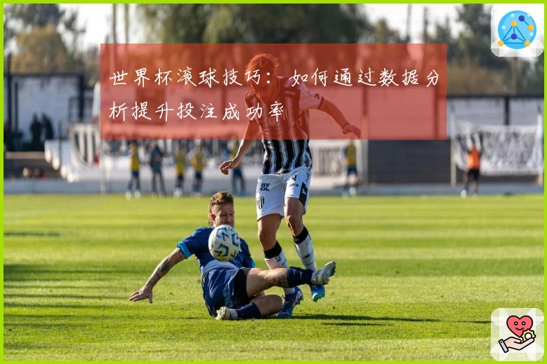 世界杯滚球技巧：如何通过数据分析提升投注成功率
