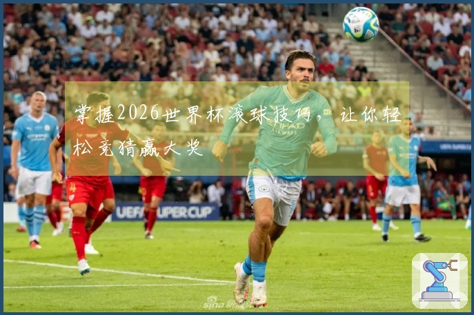 掌握2026世界杯滚球技巧，让你轻松竞猜赢大奖