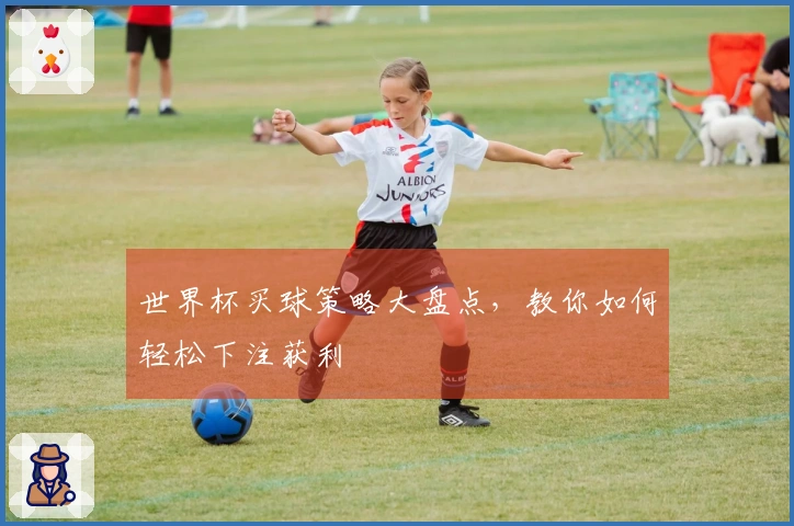 世界杯买球策略大盘点，教你如何轻松下注获利