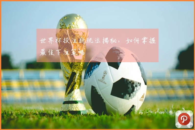 世界杯投注新玩法揭秘，如何掌握最佳下注策略