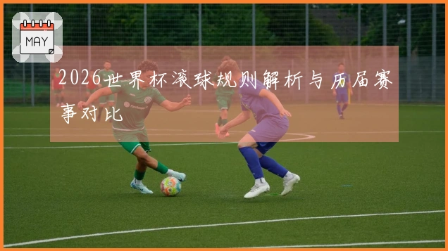 2026世界杯滚球规则解析与历届赛事对比