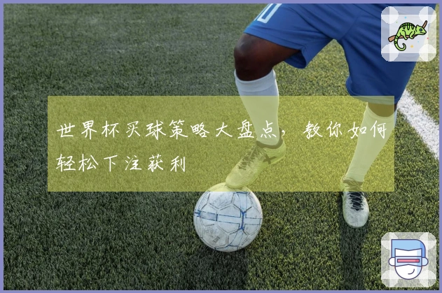 世界杯买球策略大盘点，教你如何轻松下注获利
