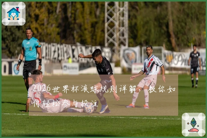 2026世界杯滚球规则详解，教你如何轻松参与投注