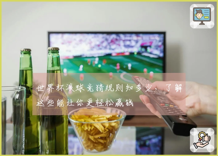 世界杯滚球竞猜规则知多少，了解这些能让你更轻松赢钱