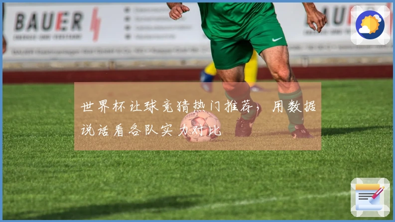 世界杯让球竞猜热门推荐，用数据说话看各队实力对比