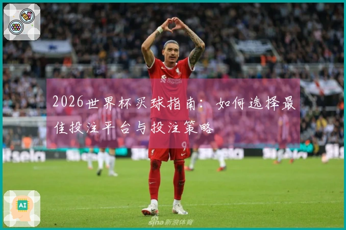 2026世界杯买球指南：如何选择最佳投注平台与投注策略